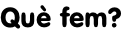 Què fem?